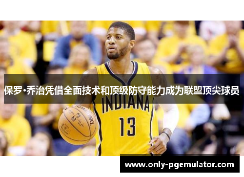保罗·乔治凭借全面技术和顶级防守能力成为联盟顶尖球员