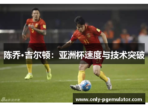 陈乔·吉尔顿：亚洲杯速度与技术突破