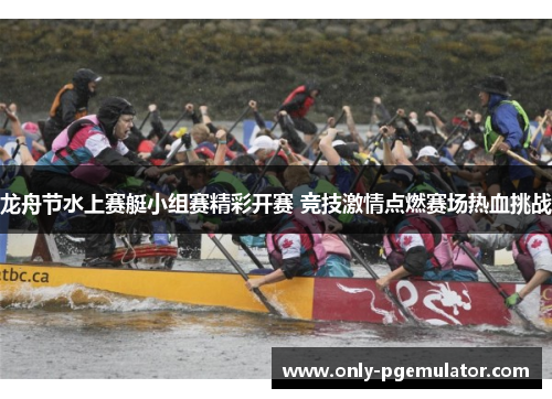 龙舟节水上赛艇小组赛精彩开赛 竞技激情点燃赛场热血挑战