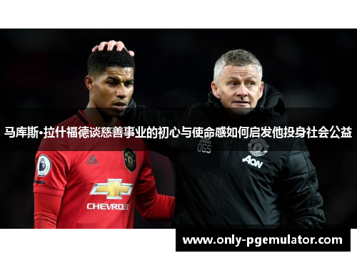 马库斯·拉什福德谈慈善事业的初心与使命感如何启发他投身社会公益