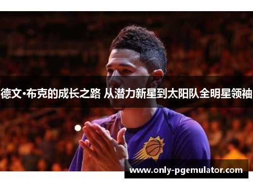 德文·布克的成长之路 从潜力新星到太阳队全明星领袖