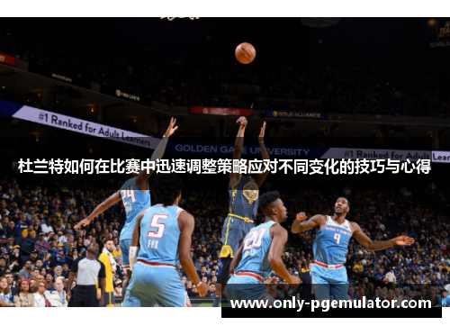 杜兰特如何在比赛中迅速调整策略应对不同变化的技巧与心得
