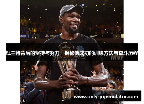 杜兰特背后的坚持与努力：揭秘他成功的训练方法与奋斗历程