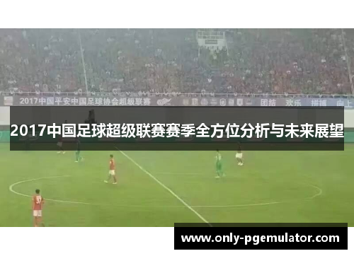 2017中国足球超级联赛赛季全方位分析与未来展望