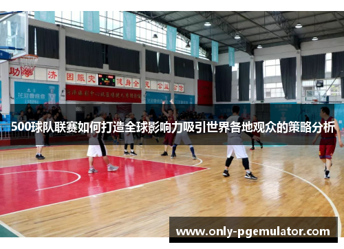500球队联赛如何打造全球影响力吸引世界各地观众的策略分析