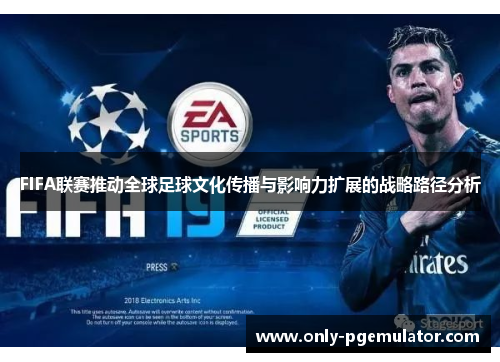 FIFA联赛推动全球足球文化传播与影响力扩展的战略路径分析