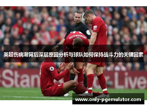 英超伤病潮背后深层原因分析与球队如何保持战斗力的关键因素