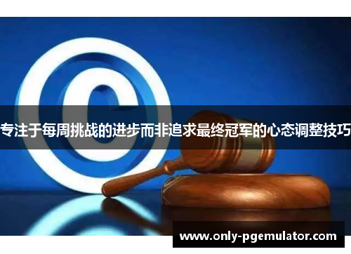 专注于每周挑战的进步而非追求最终冠军的心态调整技巧