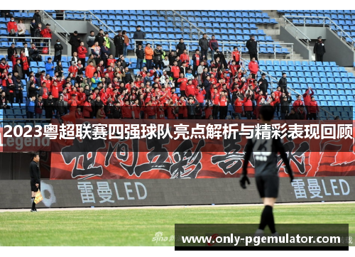2023粤超联赛四强球队亮点解析与精彩表现回顾