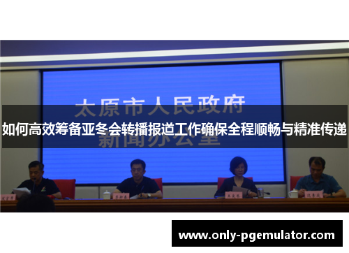 如何高效筹备亚冬会转播报道工作确保全程顺畅与精准传递