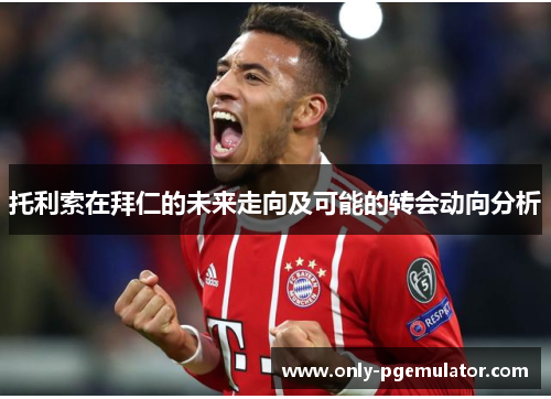 托利索在拜仁的未来走向及可能的转会动向分析