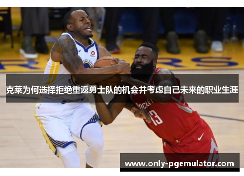 克莱为何选择拒绝重返勇士队的机会并考虑自己未来的职业生涯