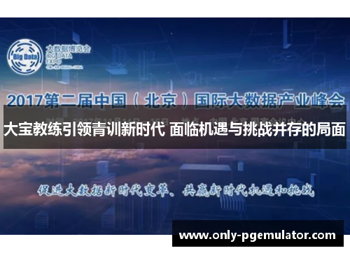 大宝教练引领青训新时代 面临机遇与挑战并存的局面