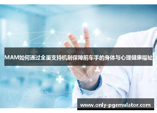 MAM如何通过全面支持机制保障前车手的身体与心理健康福祉