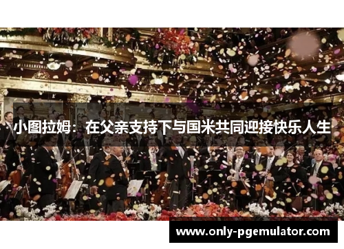 小图拉姆：在父亲支持下与国米共同迎接快乐人生