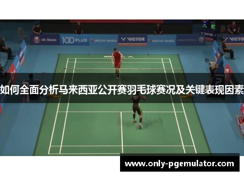 如何全面分析马来西亚公开赛羽毛球赛况及关键表现因素