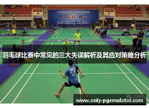 羽毛球比赛中常见的三大失误解析及其应对策略分析