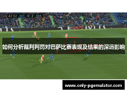 如何分析裁判判罚对巴萨比赛表现及结果的深远影响