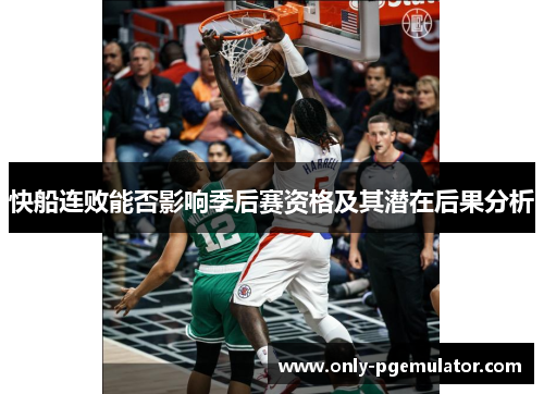快船连败能否影响季后赛资格及其潜在后果分析