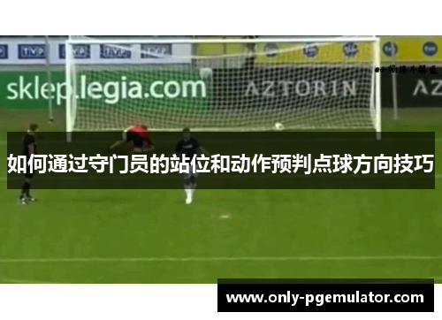 如何通过守门员的站位和动作预判点球方向技巧