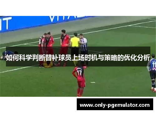 如何科学判断替补球员上场时机与策略的优化分析