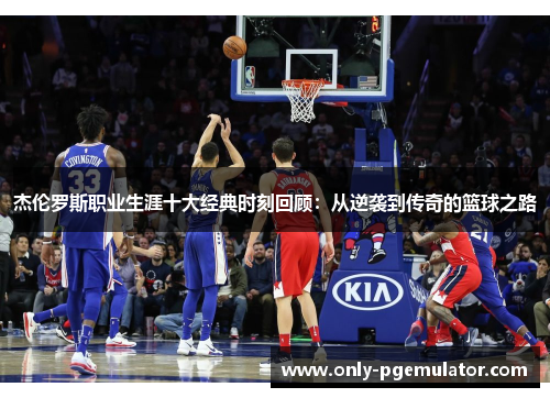 杰伦罗斯职业生涯十大经典时刻回顾：从逆袭到传奇的篮球之路