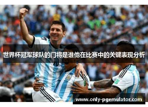 世界杯冠军球队的门将是谁他在比赛中的关键表现分析
