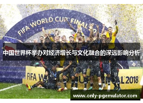 中国世界杯举办对经济增长与文化融合的深远影响分析