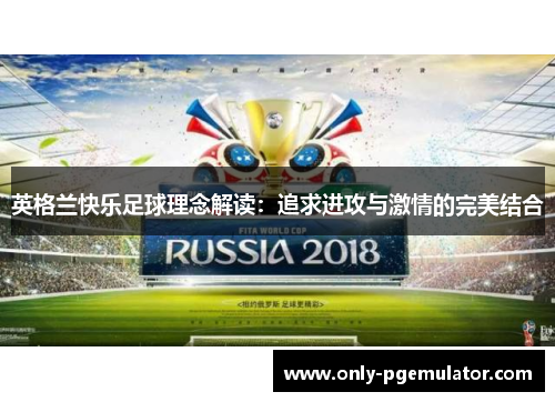 英格兰快乐足球理念解读：追求进攻与激情的完美结合