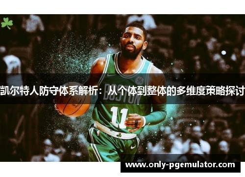 凯尔特人防守体系解析：从个体到整体的多维度策略探讨