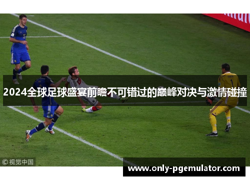 2024全球足球盛宴前瞻不可错过的巅峰对决与激情碰撞