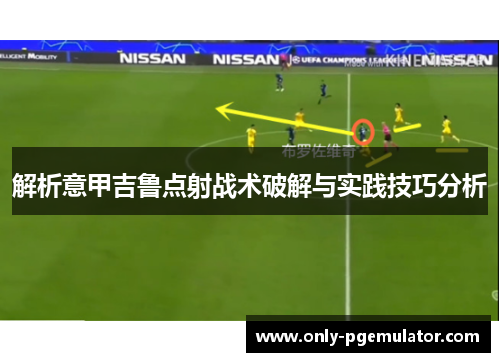 解析意甲吉鲁点射战术破解与实践技巧分析 解析意甲吉鲁点射战术破解与实践技巧分析