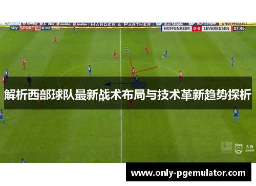 解析西部球队最新战术布局与技术革新趋势探析 解析西部球队最新战术布局与技术革新趋势探析