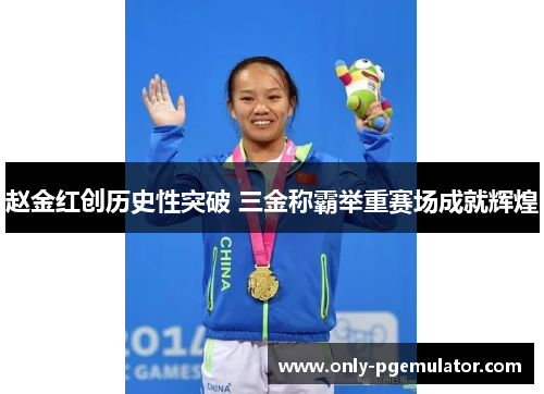 赵金红创历史性突破 三金称霸举重赛场成就辉煌