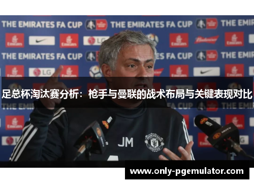 足总杯淘汰赛分析：枪手与曼联的战术布局与关键表现对比