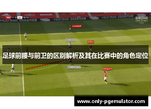 足球前腰与前卫的区别解析及其在比赛中的角色定位 足球前腰与前卫的区别解析及其在比赛中的角色定位