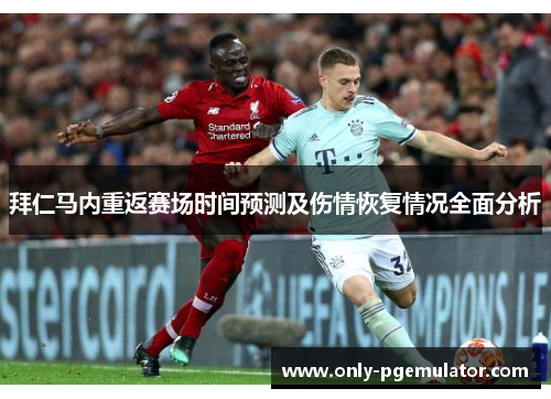 拜仁马内重返赛场时间预测及伤情恢复情况全面分析