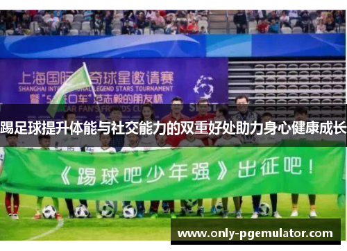 踢足球提升体能与社交能力的双重好处助力身心健康成长