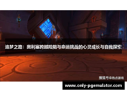追梦之路：奥利塞跨越险阻与命运挑战的心灵成长与自我探索