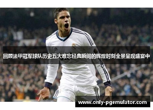 回顾法甲冠军球队历史五大难忘经典瞬间的辉煌时刻全景呈现盛宴中 回顾法甲冠军球队历史五大难忘经典瞬间的辉煌时刻全景呈现盛宴中