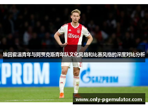 埃因霍温青年与阿贾克斯青年队文化风格和比赛风格的深度对比分析 埃因霍温青年与阿贾克斯青年队文化风格和比赛风格的深度对比分析