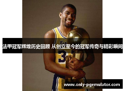 法甲冠军辉煌历史回顾 从创立至今的冠军传奇与精彩瞬间 法甲冠军辉煌历史回顾 从创立至今的冠军传奇与精彩瞬间