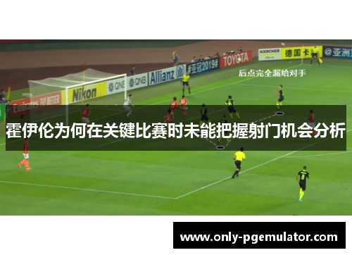 霍伊伦为何在关键比赛时未能把握射门机会分析
