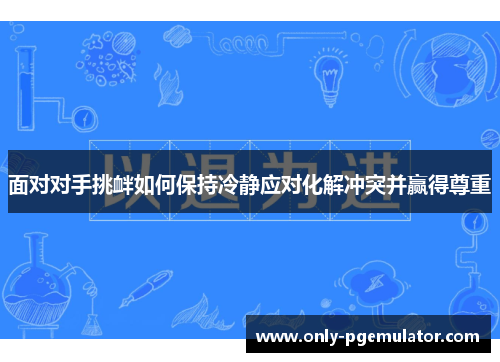 面对对手挑衅如何保持冷静应对化解冲突并赢得尊重