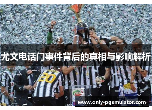 尤文电话门事件背后的真相与影响解析