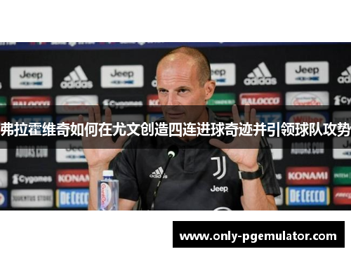 弗拉霍维奇如何在尤文创造四连进球奇迹并引领球队攻势