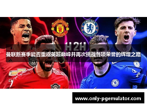 曼联新赛季能否重返英超巅峰并再次挑战各项荣誉的辉煌之路