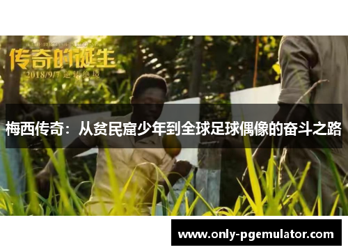 梅西传奇:从贫民窟少年到全球足球偶像的奋斗之路 梅西传奇:从贫民窟少年到全球足球偶像的奋斗之路