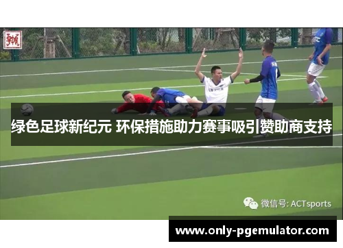 绿色足球新纪元 环保措施助力赛事吸引赞助商支持