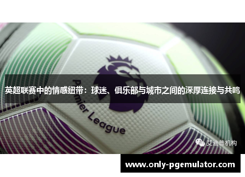 英超联赛中的情感纽带：球迷、俱乐部与城市之间的深厚连接与共鸣